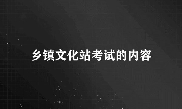 乡镇文化站考试的内容