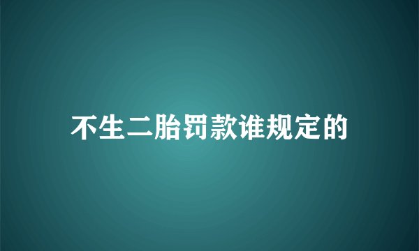 不生二胎罚款谁规定的