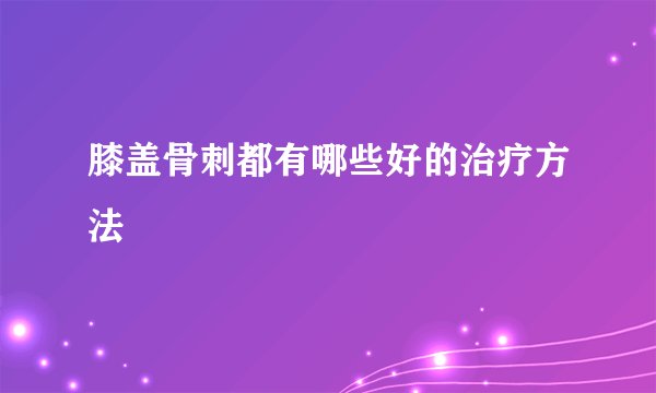 膝盖骨刺都有哪些好的治疗方法