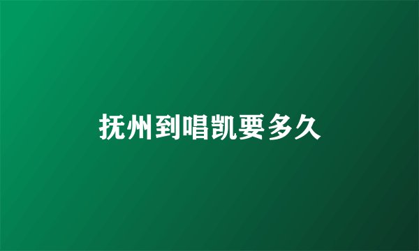 抚州到唱凯要多久