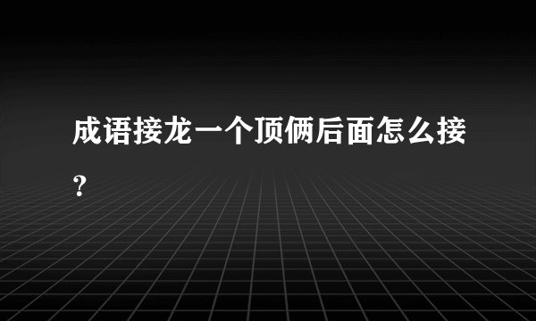 成语接龙一个顶俩后面怎么接？