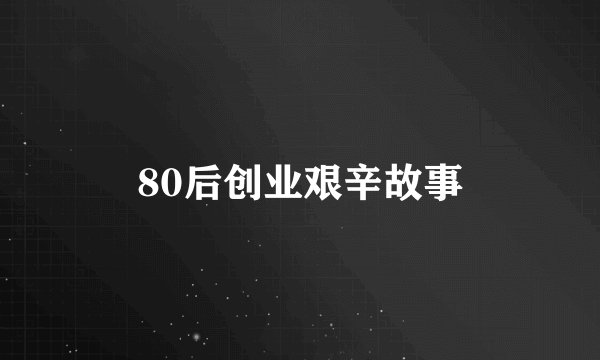 80后创业艰辛故事