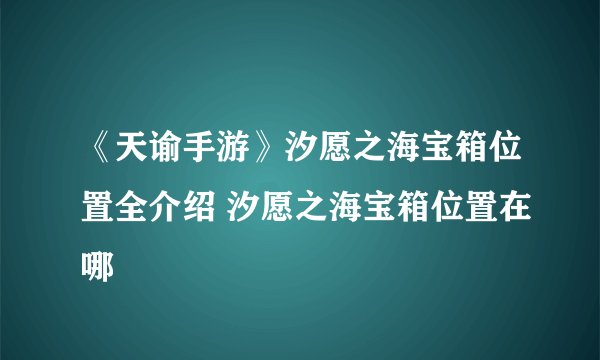 《天谕手游》汐愿之海宝箱位置全介绍 汐愿之海宝箱位置在哪