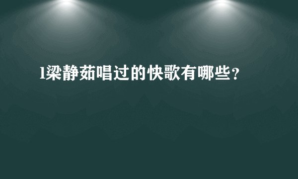 l梁静茹唱过的快歌有哪些？
