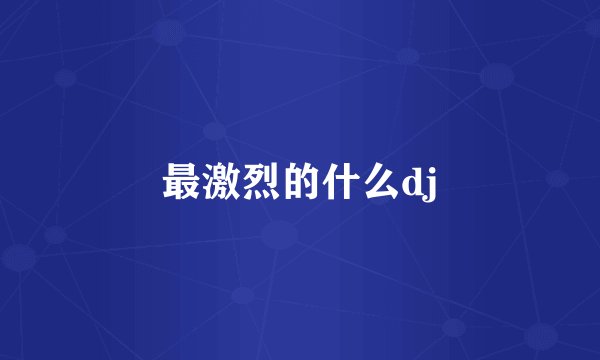 最激烈的什么dj