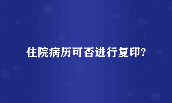 住院病历可否进行复印?