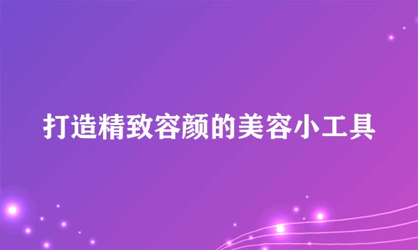 打造精致容颜的美容小工具