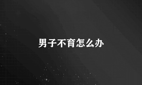 男子不育怎么办