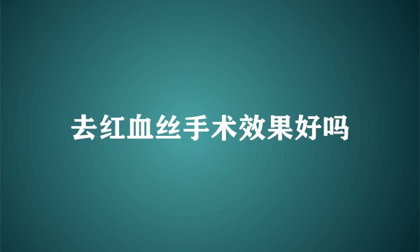 去红血丝手术效果好吗