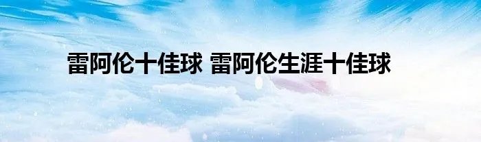 雷阿伦十佳球 雷阿伦生涯十佳球