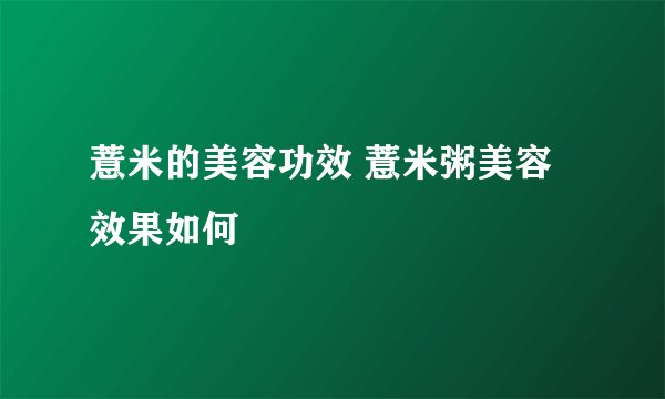 薏米的美容功效 薏米粥美容效果如何