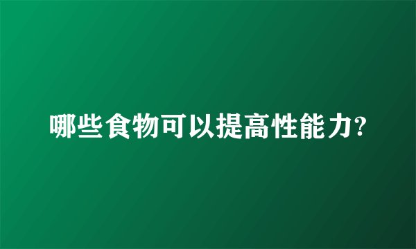 哪些食物可以提高性能力?