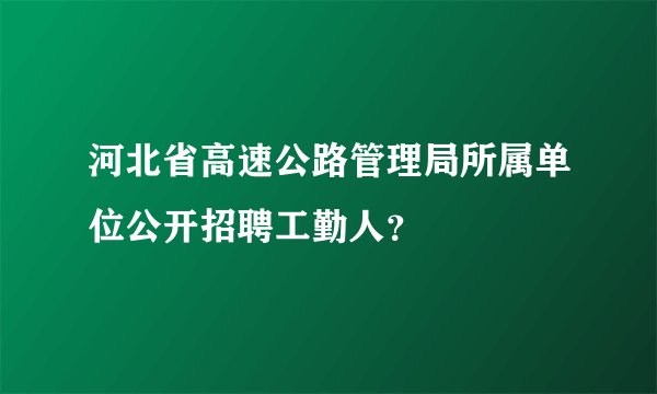 河北省高速公路管理局所属单位公开招聘工勤人？