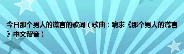 今日那个男人的谎言的歌词（歌曲：跪求《那个男人的谎言》中文谐音）