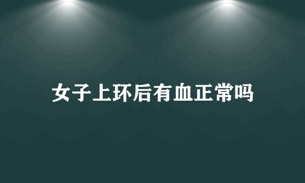 女子上环后有血正常吗