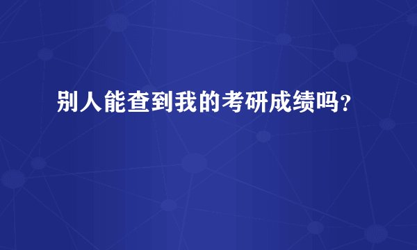 别人能查到我的考研成绩吗?