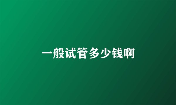 一般试管多少钱啊