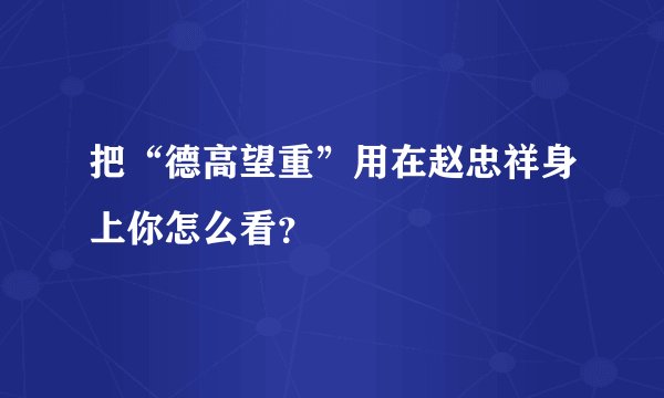 把“德高望重”用在赵忠祥身上你怎么看？