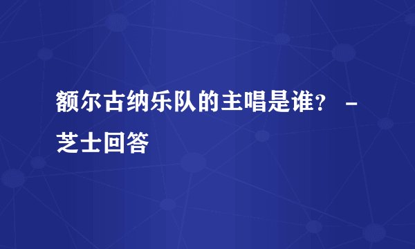 额尔古纳乐队的主唱是谁？ - 芝士回答