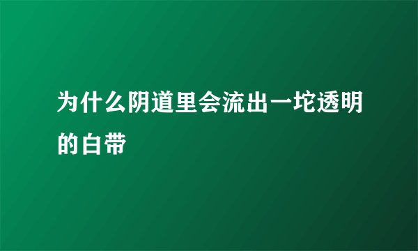 为什么阴道里会流出一坨透明的白带