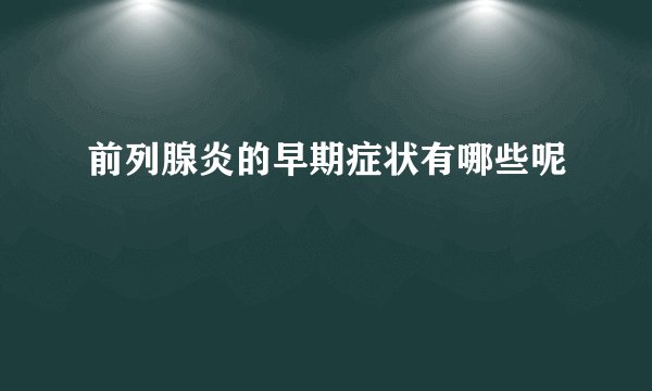 前列腺炎的早期症状有哪些呢