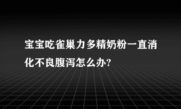 宝宝吃雀巢力多精奶粉一直消化不良腹泻怎么办?