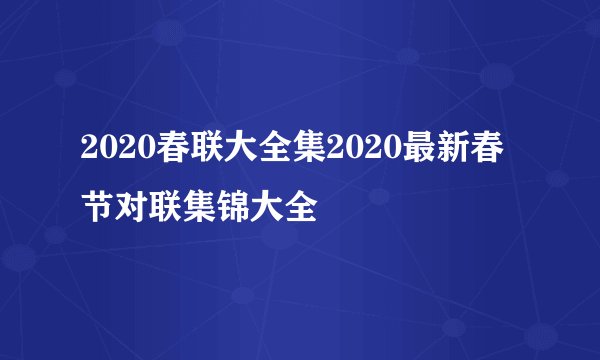 2020春联大全集2020最新春节对联集锦大全
