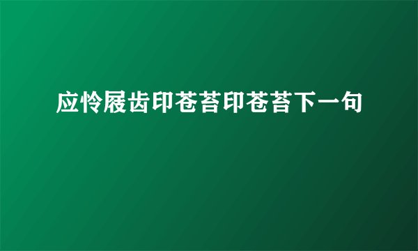 应怜屐齿印苍苔印苍苔下一句