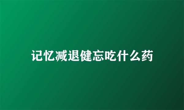记忆减退健忘吃什么药