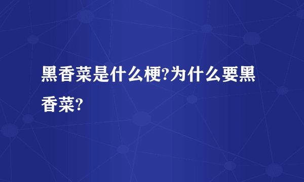 黑香菜是什么梗?为什么要黑香菜?
