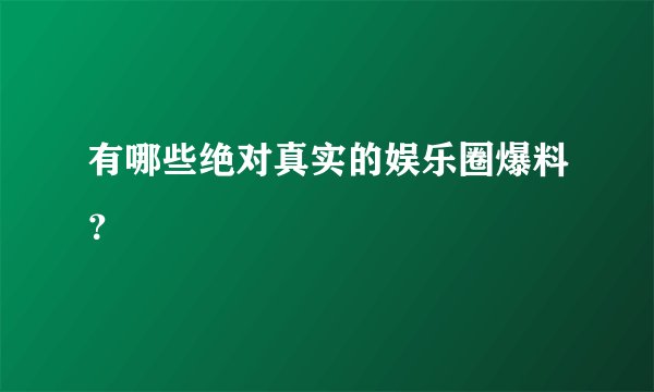 有哪些绝对真实的娱乐圈爆料？
