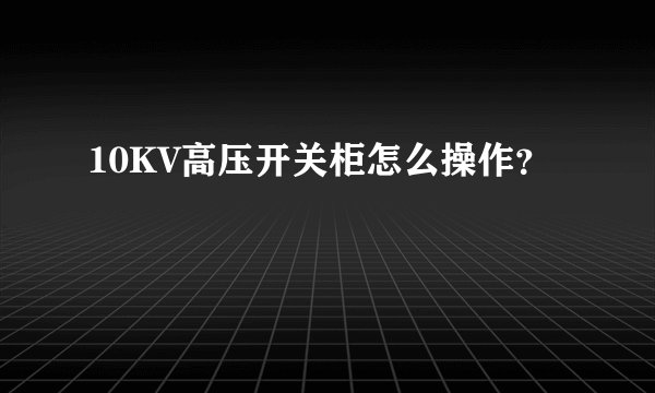 10KV高压开关柜怎么操作？