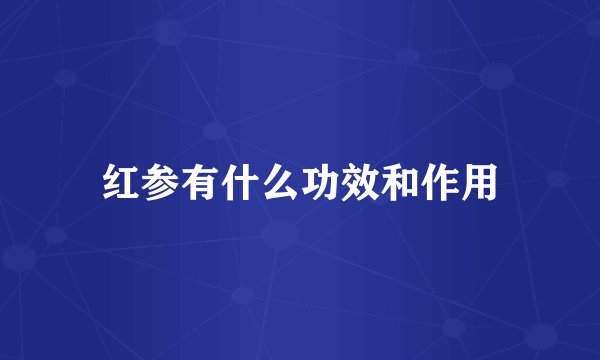 红参有什么功效和作用