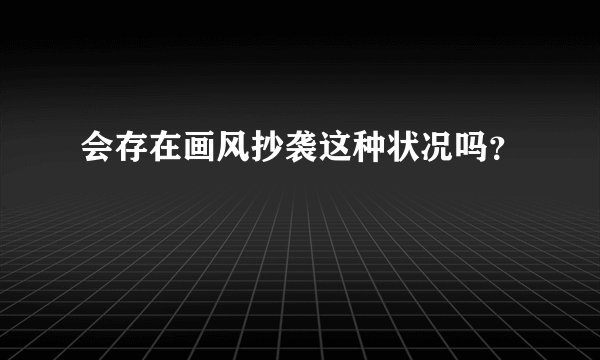 会存在画风抄袭这种状况吗？