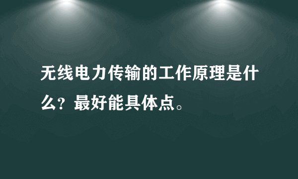 无线电力传输的工作原理是什么？最好能具体点。