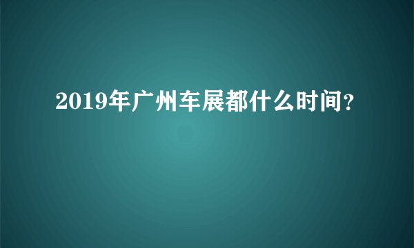 2019年广州车展都什么时间？