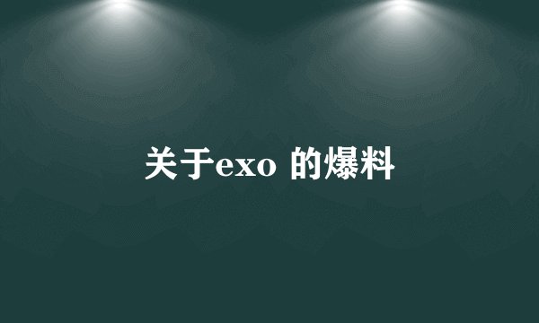 关于exo 的爆料