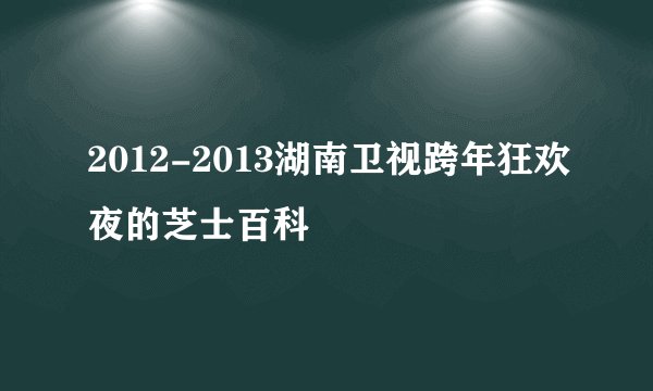 2012-2013湖南卫视跨年狂欢夜的芝士百科