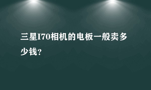 三星I70相机的电板一般卖多少钱？