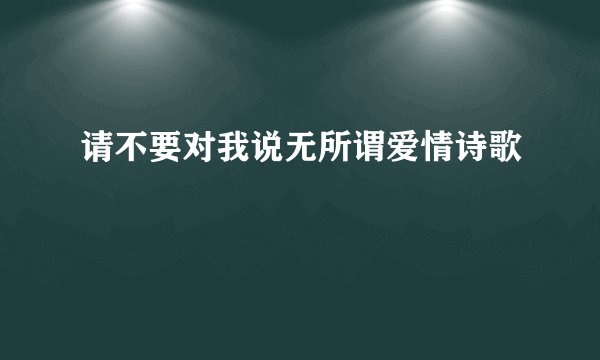 请不要对我说无所谓爱情诗歌