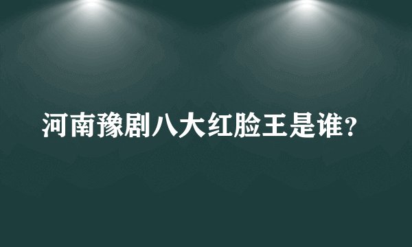 河南豫剧八大红脸王是谁?