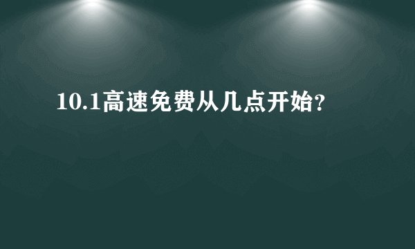 10.1高速免费从几点开始？