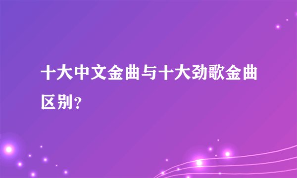 十大中文金曲与十大劲歌金曲区别？