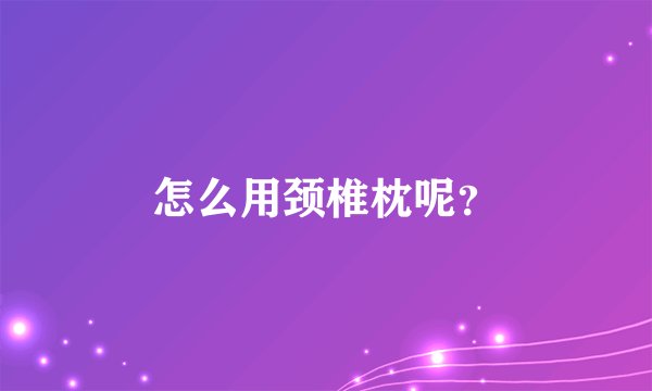 怎么用颈椎枕呢？