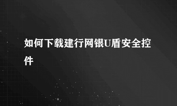 如何下载建行网银U盾安全控件