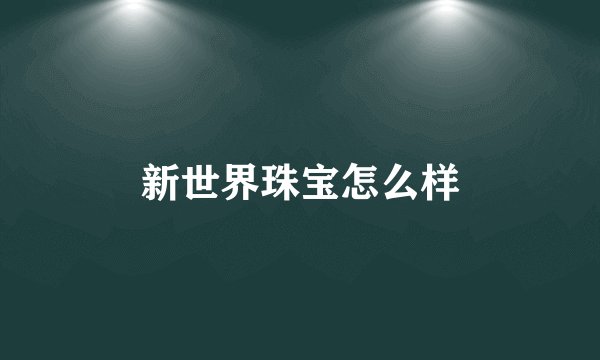 新世界珠宝怎么样
