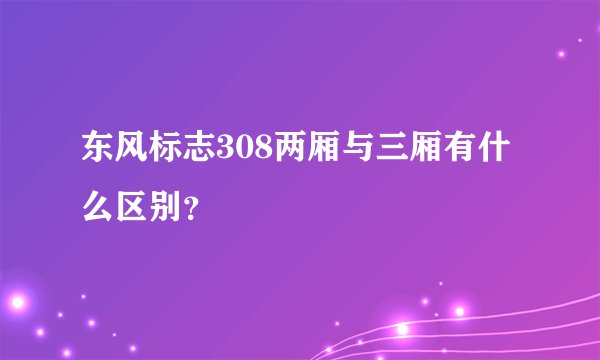 东风标志308两厢与三厢有什么区别？