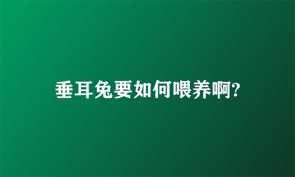 垂耳兔要如何喂养啊?