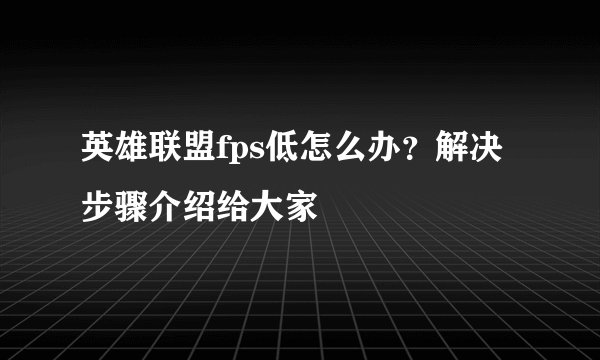英雄联盟fps低怎么办？解决步骤介绍给大家