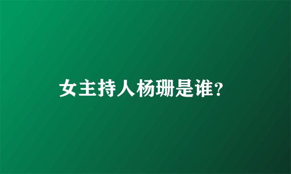 女主持人杨珊是谁？